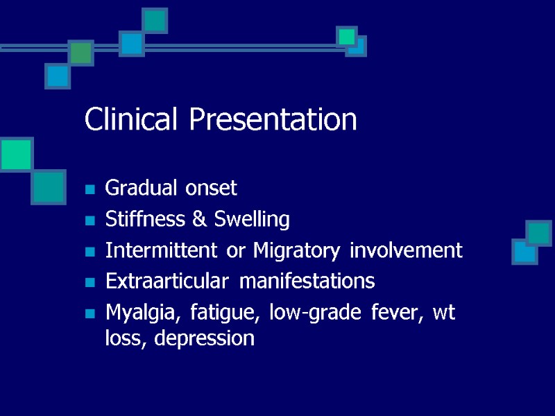 Clinical Presentation Gradual onset Stiffness & Swelling Intermittent or Migratory involvement Extraarticular manifestations Myalgia,